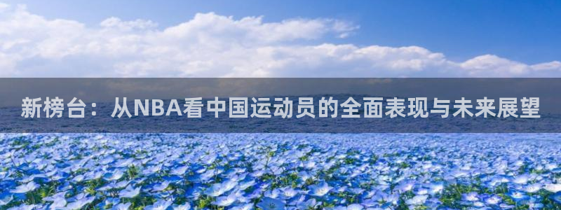新榜台：从NBA看中国运动员的全面表现与未来展望