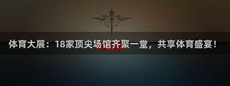 体育大展：18家顶尖场馆齐聚一堂，共享体育盛宴！